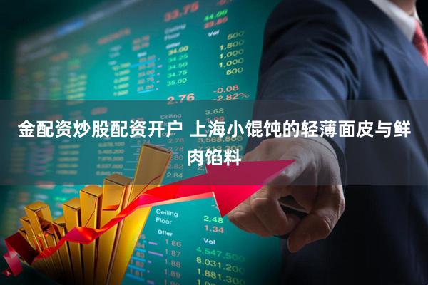 金配资炒股配资开户 上海小馄饨的轻薄面皮与鲜肉馅料