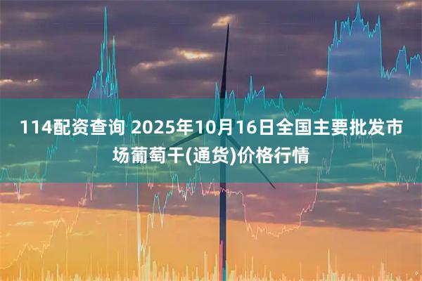 114配资查询 2025年10月16日全国主要批发市场葡萄干(通货)价格行情
